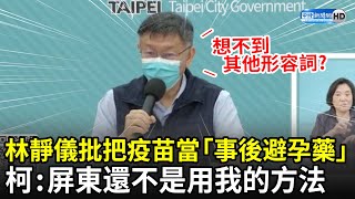 遭批把疫苗當「事後避孕藥」　柯文哲反嗆：屏東還不是用我的方法