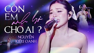 Còn Em Anh Bỏ Cho Ai - Nguyễn Kiều Oanh x Đông Thiên Đức | Bài Hát Hay Nhất Về Cuộc Đời Con Gái