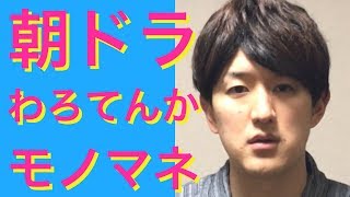 【朝ドラものまね】わろてんか　葵わかな、松坂桃李、高橋一生ものまねetc　〜ドラまね57〜