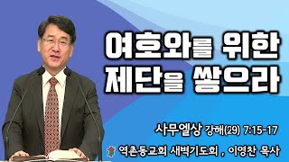 역촌동교회 새벽기도회(2024. 11. 20.) 사무엘상강해(29) 여호와를 위한 제단을 쌓으라 (이영찬목사)