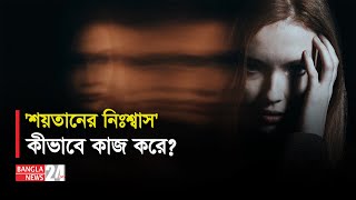 'শয়তানের নিঃশ্বাস' কতটা ভয়ঙ্কর ? | Scopolamine |  Devil's Breath | Banglanews24