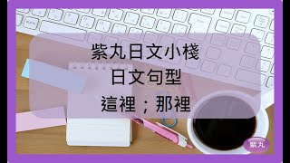 紫丸日文句型-「這裡；那裡」 的日文句型