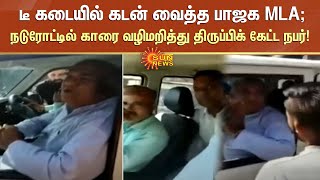 டீ கடையில் கடன் வைத்த பாஜக MLA; நடுரோட்டில் காரை வழிமறித்து திருப்பிக் கேட்ட நபர்! | Sun News