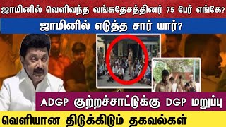 ஜாமினில் வெளிவந்த வங்கதேசத்தினர் 75 பேர் எங்கே? ஜாமினில் எடுத்த சார் யார்?