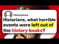 Historians, what horrible events were left out of the history books?