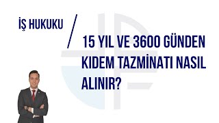 15 YIL VE 3600 GÜNDEN KIDEM TAZMİNATI NASIL ALINIR?