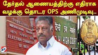 தேர்தல் ஆணையத்திற்கு எதிராக வழக்கு  தொடர OPS அணிமுடிவு..