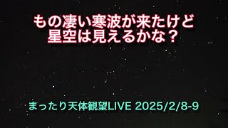 もの凄い寒波が来たけど星空は見えるかな？ [まったり天体観望LIVE] 2025/2/8-9