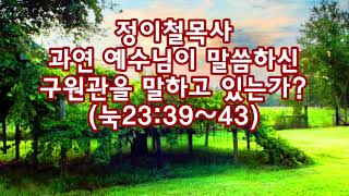 정이철목사, 과연 예수님이 말씀하신 구원관을 말하고 있는가(눅23:39~43)_동탄명성교회 정병진목사