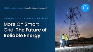 More On Smart Grid: The Future of Reliable Energy | The Tech Between Us s4 e9 | Mouser Electronics