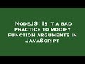 NodeJS : Is it a bad practice to modify function arguments in JavaScript