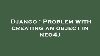 Django : Problem with creating an object in neo4j
