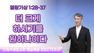 [오늘의예배] 더 크게 하시기를 원하나이다 (왕상1:28-37 / 23.12.6.수)