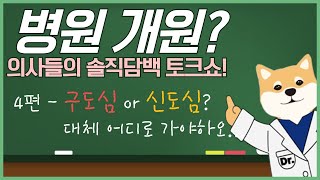 병원 개원, 어떻게 해야 할까요? 의사들의 솔직담백 토크쇼!ㅣ4편 - 구도심 or 신도심? 대체 어디로 가야하오..!