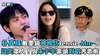 【玩什麼好呢】朴真珠戴墨鏡神模仿Jennie「Mm~」  逗笑眾人！與朱宇宰靠頭對唱秀歌喉