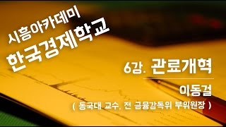 [시흥아카데미] 한국경제학교 6강  「관료개혁」  -  이동걸(동국대 교수, 전 금융감독위 부위원장)