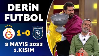 Derin Futbol 8 Mayıs 2023 1.Kısım / Galatasaray 1-0 Başakşehir