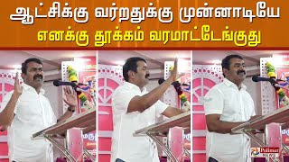 அவராச்சும் சொல்லிட்டாரு.  ஆட்சிக்கு வர்றதுக்கு முன்னாடியே எனக்கு தூக்கம் வரமாட்டேங்குது