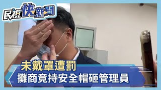 未戴罩遭罰　攤商竟持安全帽砸管理員－民視新聞