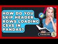 How Do You Skip Header Rows Loading CSVs In Pandas? - Python Code School