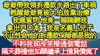 爺爺帶我領拆遷款半路出了車禍，甦醒爺爺竟被大伯放棄治療，我瘋質問 他竟一腳踹翻我，拿出戶口本：我是名義上兒子，不止性命他的拆遷款保險都是我的，不料我卻冷笑撥通個電話真情故事會|老年故事|情感需求|養老