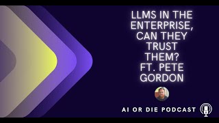 LLMs in the Enterprise, Can They Trust Them?   |  Episode 4   |  AI or Die