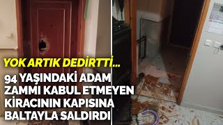 94 yaşındaki adam zammı kabul etmeyen kiracının kapısına baltayla saldırdı! Yok artık dedirtti...