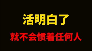 活明白了，就不会惯着任何人。人不能惯，情不能盼。生而为人，既要有菩萨心肠，也要有狮子般的力量。 当你真正活明白了，就不会惯着任何人！