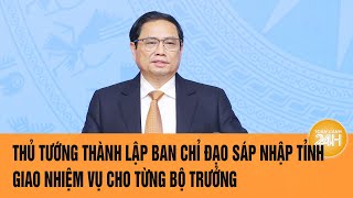 Thủ tướng thành lập Ban Chỉ đạo sáp nhập tỉnh, giao nhiệm vụ cho từng bộ trưởng