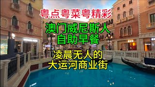 粤点粤菜粤精彩，澳门威尼斯人自助早餐，凌晨无人的大运河商业街，粤语中字幕2024-6-1