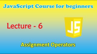 JavaScript course for beginners | Lecture - 6: Assignment Operators