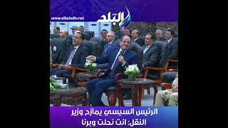 الرئيس السيسي يمازح وزير النقل: انت نحلت وبرنا