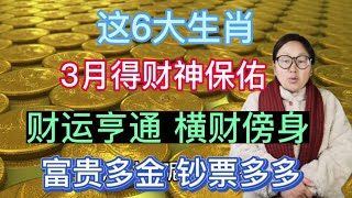 要爆发啦！这6生肖！3月得财神保佑！财运亨通！横财傍身！金银财宝堆成山！富贵多金！吉祥如意！大富大贵！不愁钱财！