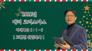 2022.12.25 2022년 메리크리스마스(2부/오전 11시) - 성탄주일 -ㅣ고형진 위임목사