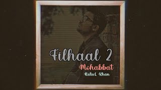 Filhaal 2 | Mohabbat | Cover | Ratul Khan | B Praak | Jaani