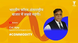 भारतीय कॉटन अंतरराष्ट्रीय बाजार में सबसे महंगी। By Col Ajay, Ajayastromoneyguru.com