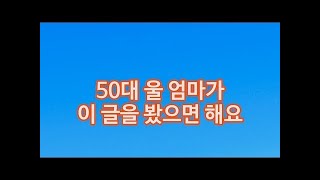 50대 울 엄마가 이 글을 봤으면 해요