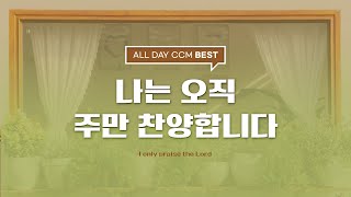 [ALL DAY CCM BEST] 나는 오직 주만 찬양합니다(I only praise the Lord)