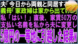 【スカッと】夫「今日から両親と同居する！」義母「家政婦は家から出てけw」私「はい！」直後、家賃50万の支払い名義を私から夫に変更し5億の一等地に引越した結果