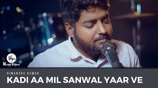 KADI AA MIL SANWAL YAAR VE | Himanshu Kumar | Indie Music | Sufi Song | Knight Pictures