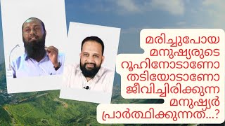 മരിച്ചുപോയ മനുഷ്യരുടെ റൂഹിനോടാണോ തടിയോടാണോ ജീവിച്ചിരിക്കുന്ന മനുഷ്യർ പ്രാർത്ഥിക്കുന്നത്...?