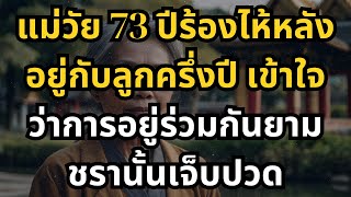 แม่วัย 73 ปีร้องไห้หลังอยู่กับลูกครึ่งปี เข้าใจว่าการอยู่ร่วมกันยามชรานั้นเจ็บปวด