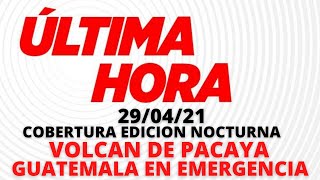 EN VIVO, COBERTURA EDICION NOCTURNA "PACAYA NUEVA AMENAZA, GUATEMALA EN EMERGENCIA"  [29/04/2021]