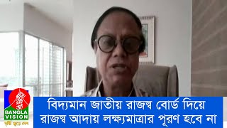 বিদ্যমান জাতীয় রাজস্ব বোর্ড দিয়ে রাজস্ব আদায় লক্ষ্যমাত্রার পূরণ হবে না বলে মনে করছেন বিশ্লেষকরা