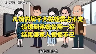 弟媳的房子大姑姐霸占不走没想到儿媳使用一招结果婆家人懊悔不已