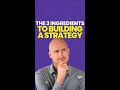 The 3 Ingredients To Building A Strategy