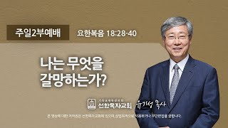 [선한목자교회] 주일2부설교 2022년 10월 30일 | 나는 무엇을 갈망하는가? - 유기성 목사 [요한복음 18:28-40]