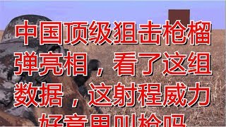 中国顶级狙击枪榴弹亮相，看了这组数据，这射程威力好意思叫枪吗