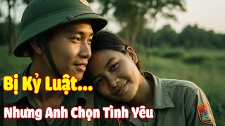 Người Lính Bị Kỷ Luật Vì Yêu Một Cô Gái Khmer… Nhưng Anh Không Hối Hận|CHIẾN TRƯỜNG K