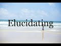 How To Pronounce Elucidating🌈🌈🌈🌈🌈🌈Pronunciation Of Elucidating